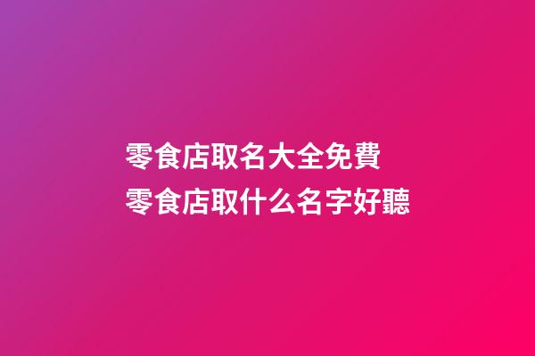 零食店取名大全免費 零食店取什么名字好聽-第1張-店鋪起名-玄機派
